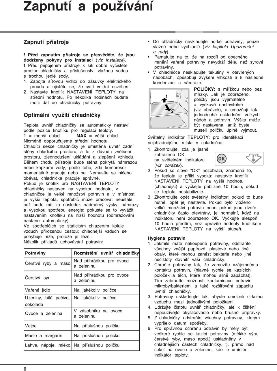 Zapojte síťovou vidlici do zásuvky elektrického proudu a ujistěte se, že svítí vnitřní osvětlení. 2. Nastavte knoflík NASTAVENÍ TEPLOTY na střední hodnotu.