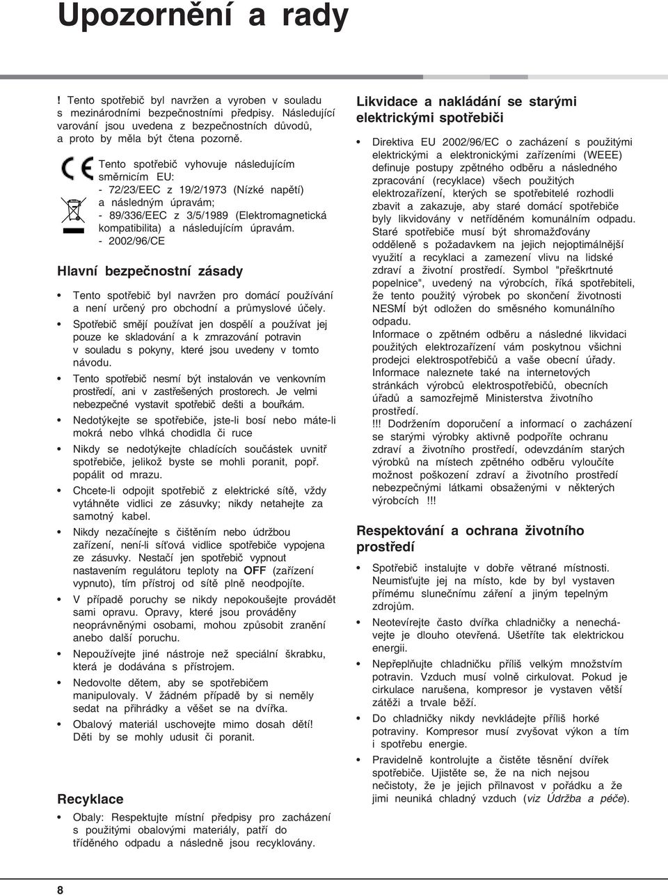 Tento spotřebič vyhovuje následujícím směrnicím EU: - 72/23/EEC z 19/2/1973 (Nízké napětí) a následným úpravám; - 89/336/EEC z 3/5/1989 (Elektromagnetická kompatibilita) a následujícím úpravám.