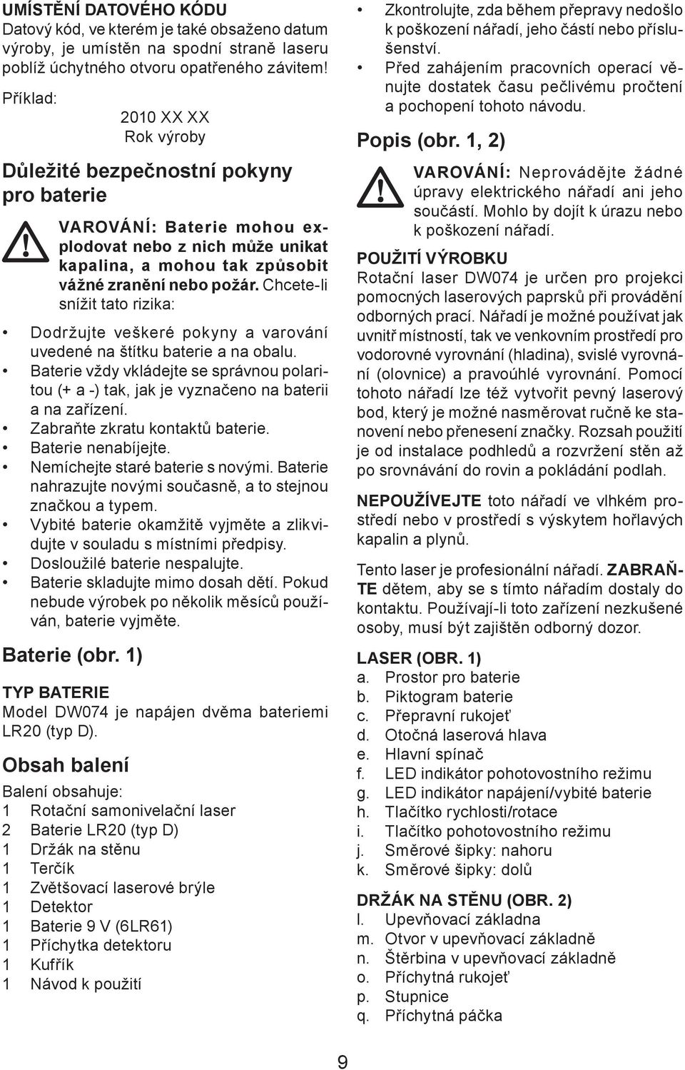 Chcete-li snížit tato rizika: Dodržujte veškeré pokyny a varování uvedené na štítku baterie a na obalu.