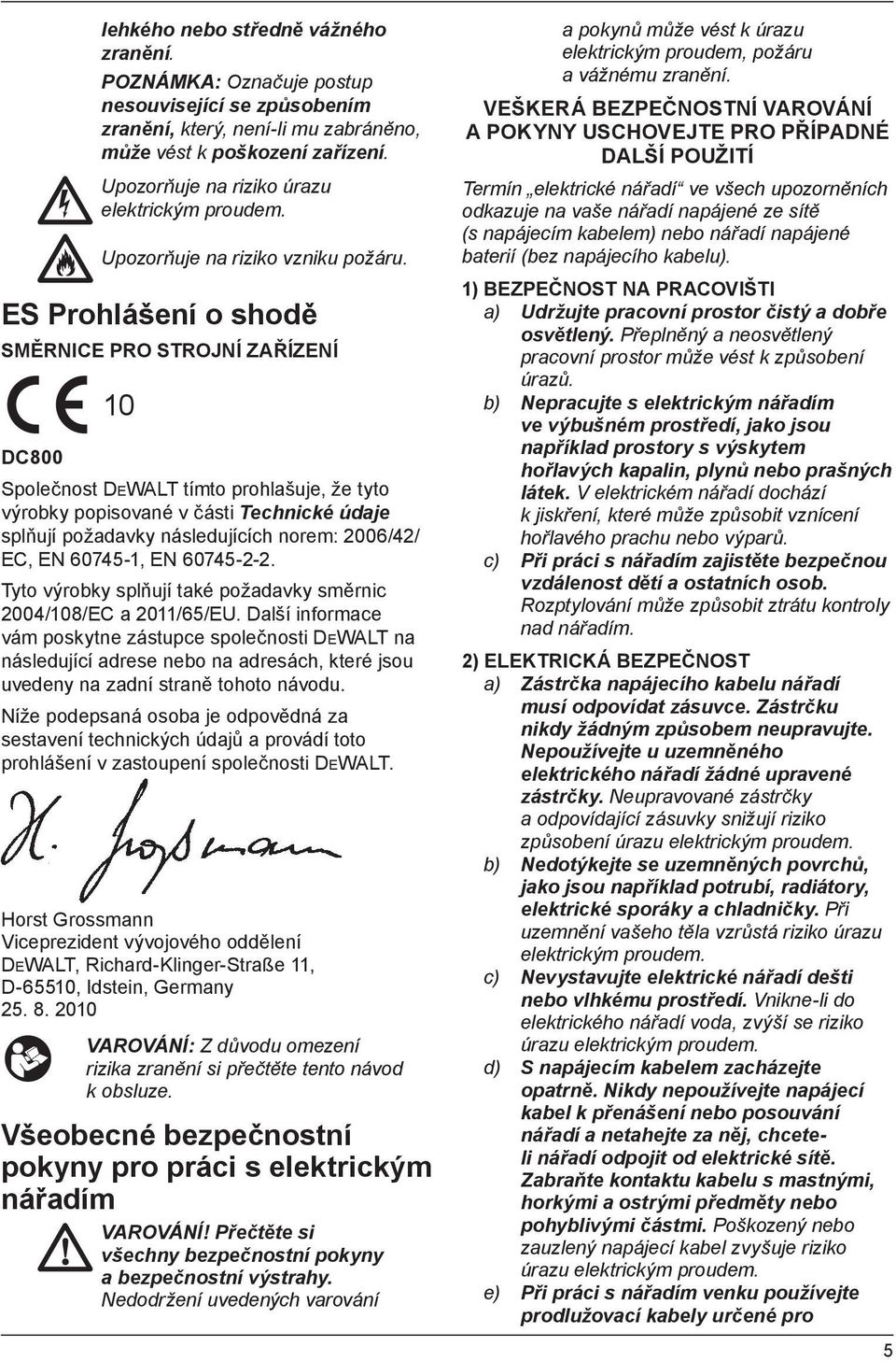 ES Prohlášení o shodě SMĚRNICE PRO STROJNÍ ZAŘÍZENÍ 10 DC800 Společnost DEWALT tímto prohlašuje, že tyto výrobky popisované v části Technické údaje splňují požadavky následujících norem: 2006/42/ EC,