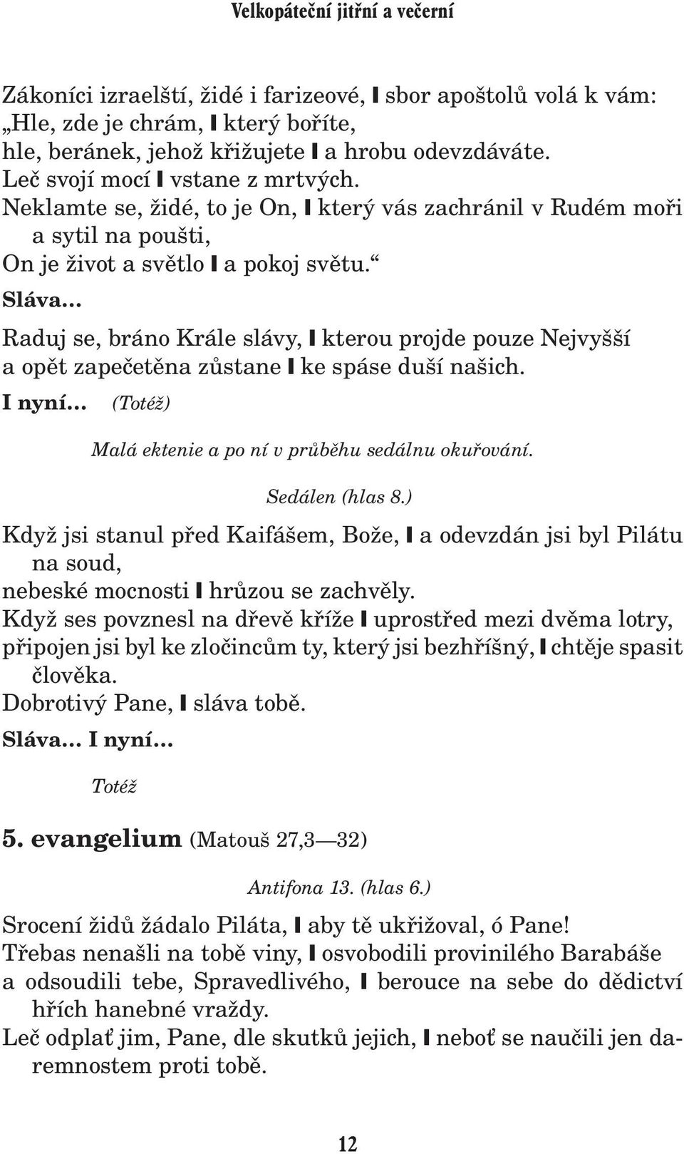 Raduj se, bráno Krále slávy, kterou projde pouze Nejvyšší a opìt zapeèetìna zùstane ke spáse duší našich. I nyní (Toté ) Malá ektenie a po ní v prùbìhu sedálnu okuøování. Sedálen (hlas 8.