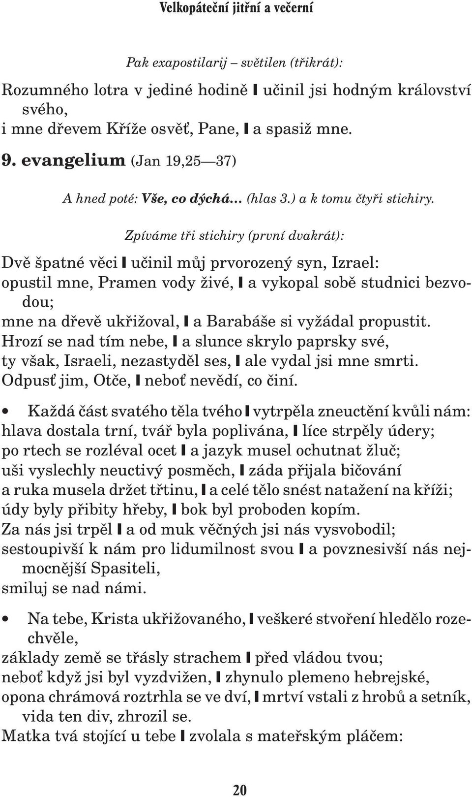 Zpíváme tøi stichiry (první dvakrát): Dvì špatné vìci uèinil mùj prvorozený syn, Izrael: opustil mne, Pramen vody ivé, a vykopal sobì studnici bezvodou; mne na døevì ukøi oval, a Barabáše si vy ádal