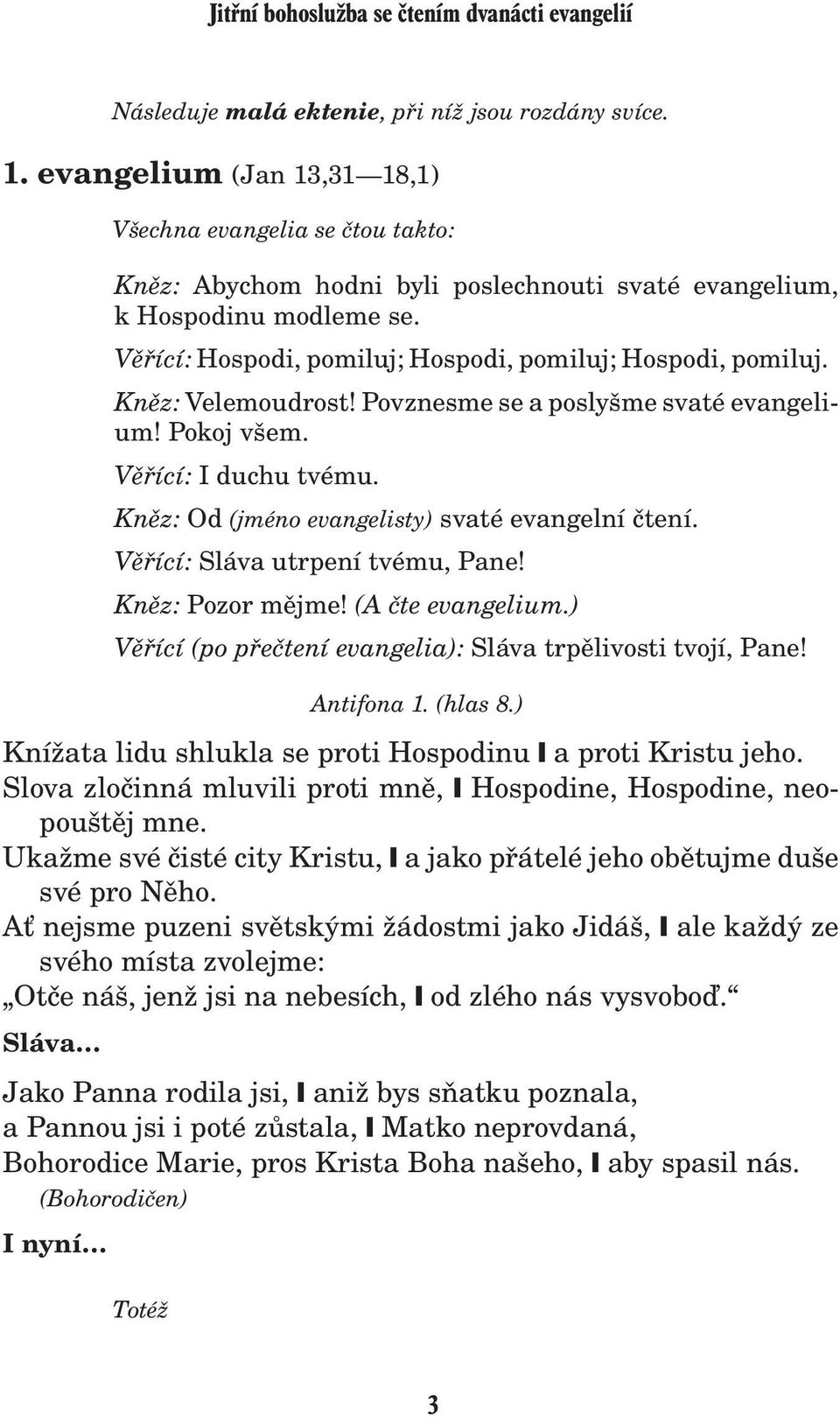 Vìøící: Hospodi, pomiluj; Hospodi, pomiluj; Hospodi, pomiluj. Knìz: Velemoudrost! Povznesme se a poslyšme svaté evangelium! Pokoj všem. Vìøící: I duchu tvému.