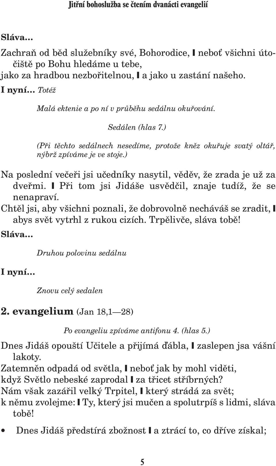 ) Na poslední veèeøi jsi uèedníky nasytil, vìdìv, e zrada je u za dveømi. Pøi tom jsi Jidáše usvìdèil, znaje tudí, e se nenapraví.