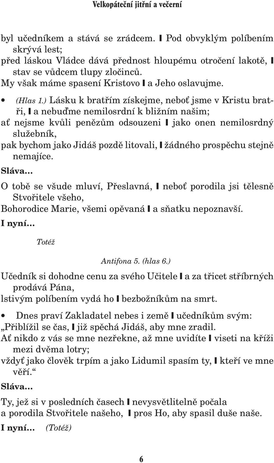) Lásku k bratøím získejme, nebo jsme v Kristu bratøi, a nebuïme nemilosrdní k bli ním našim; a nejsme kvùli penìzùm odsouzeni jako onen nemilosrdný slu ebník, pak bychom jako Jidáš pozdì litovali,
