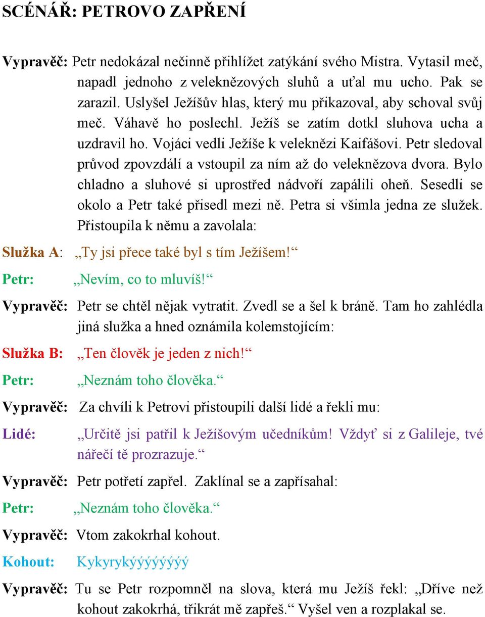 Petr sledoval průvod zpovzdálí a vstoupil za ním až do veleknězova dvora. Bylo chladno a sluhové si uprostřed nádvoří zapálili oheň. Sesedli se okolo a Petr také přisedl mezi ně.