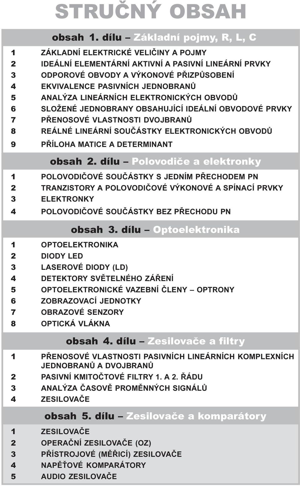 5 ANALÝZA LINEÁRNÍCH ELEKTRONICKÝCH OBVODÙ 6 SLOŽENÉ JEDNOBRANY OBSAHUJÍCÍ IDEÁLNÍ OBVODOVÉ PRVKY 7 PØENOSOVÉ VLASTNOSTI DVOJBRANÙ 8 REÁLNÉ LINEÁRNÍ SOUÈÁSTKY ELEKTRONICKÝCH OBVODÙ 9 PØÍLOHA MATICE A