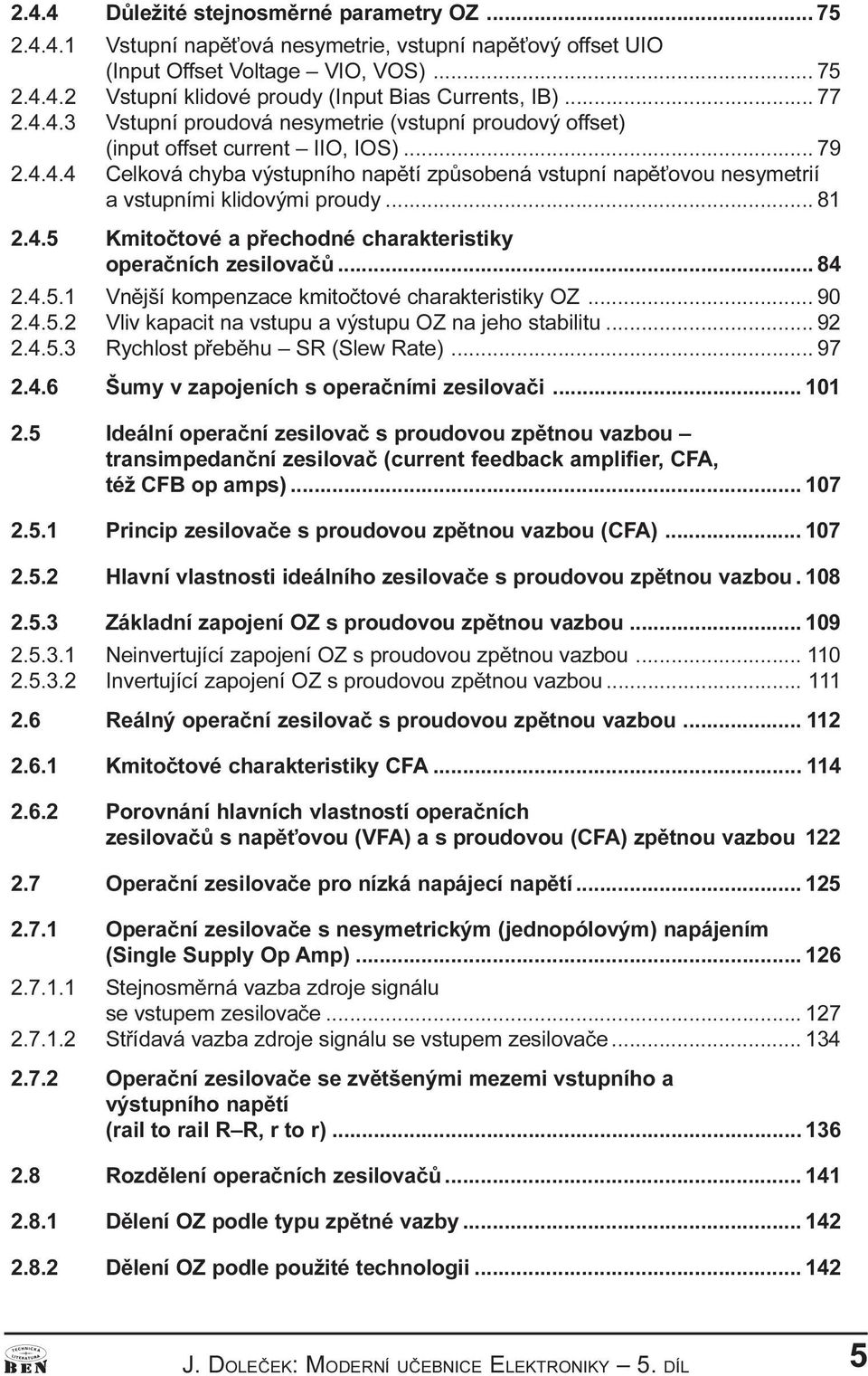 .. 81 2.4.5 Kmitoètové a pøechodné charakteristiky operaèních zesilovaèù... 84 2.4.5.1 Vnìjší kompenzace kmitoètové charakteristiky OZ... 90 2.4.5.2 Vliv kapacit na vstupu a výstupu OZ na jeho stabilitu.