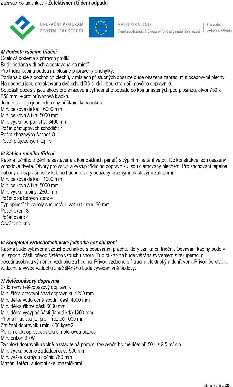 Součástí podesty jsou shozy pro shazování vytříděného odpadu do kójí umístěných pod plošinou, otvor 750 x 850 mm, + protiprůvanová klapka. Jednotlivé kóje jsou odděleny příčkami konstrukce. Min.
