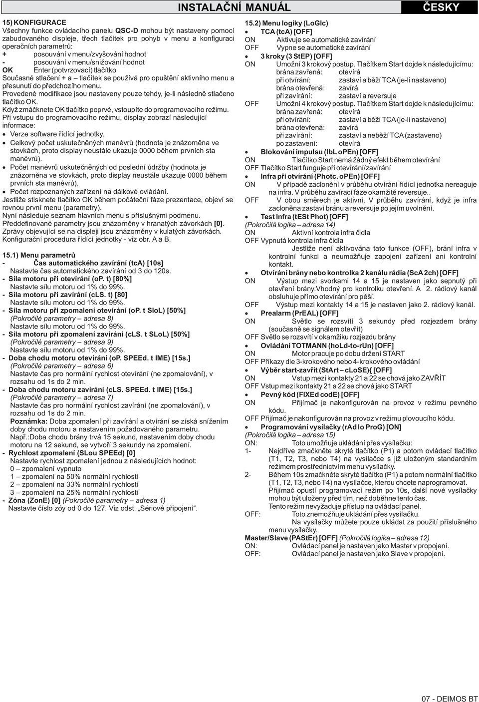 menu. Provedené modifikace jsou nastaveny pouze tehdy, je-li následnì stlaèeno tlaèítko OK. Když zmáèknete OK tlaèítko poprvé, vstoupíte do programovacího režimu.