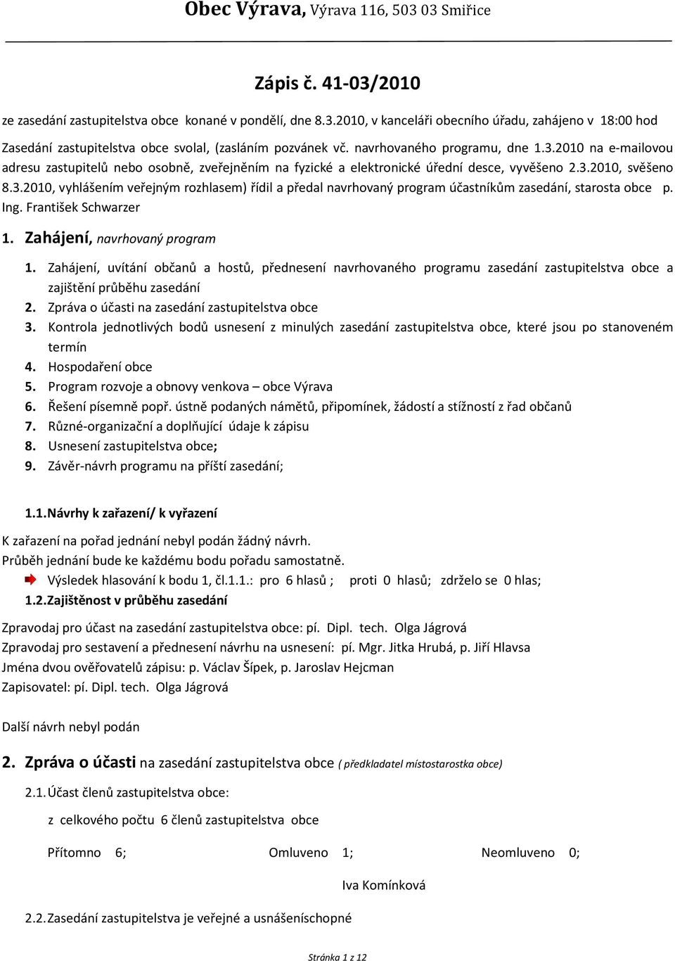 Ing. František Schwarzer 1. Zahájení, navrhovaný program 1. Zahájení, uvítání občanů a hostů, přednesení navrhovaného programu zasedání zastupitelstva obce a zajištění průběhu zasedání 2.