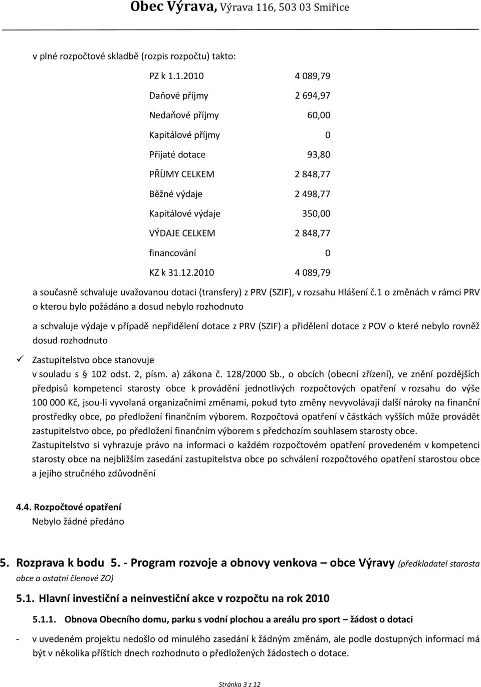 financování 0 KZ k 31.12.2010 4 089,79 a současně schvaluje uvažovanou dotaci (transfery) z PRV (SZIF), v rozsahu Hlášení č.