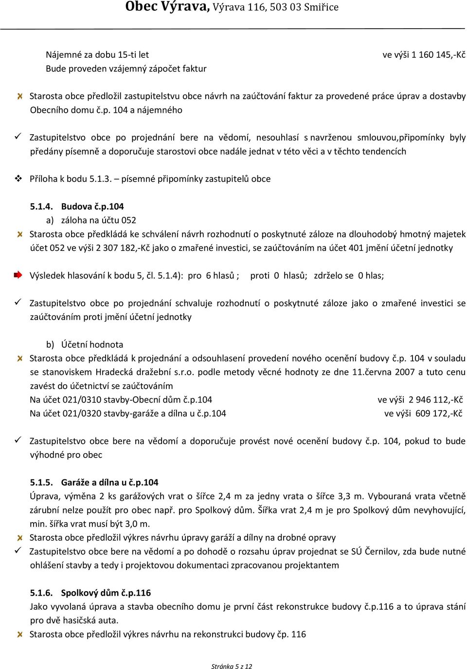 104 a nájemného Zastupitelstvo obce po projednání bere na vědomí, nesouhlasí s navrženou smlouvou,připomínky byly předány písemně a doporučuje starostovi obce nadále jednat v této věci a v těchto