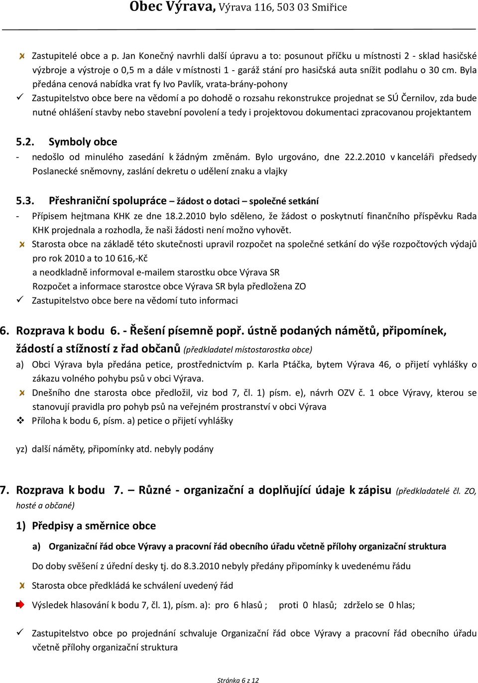 Byla předána cenová nabídka vrat fy Ivo Pavlík, vrata-brány-pohony Zastupitelstvo obce bere na vědomí a po dohodě o rozsahu rekonstrukce projednat se SÚ Černilov, zda bude nutné ohlášení stavby nebo