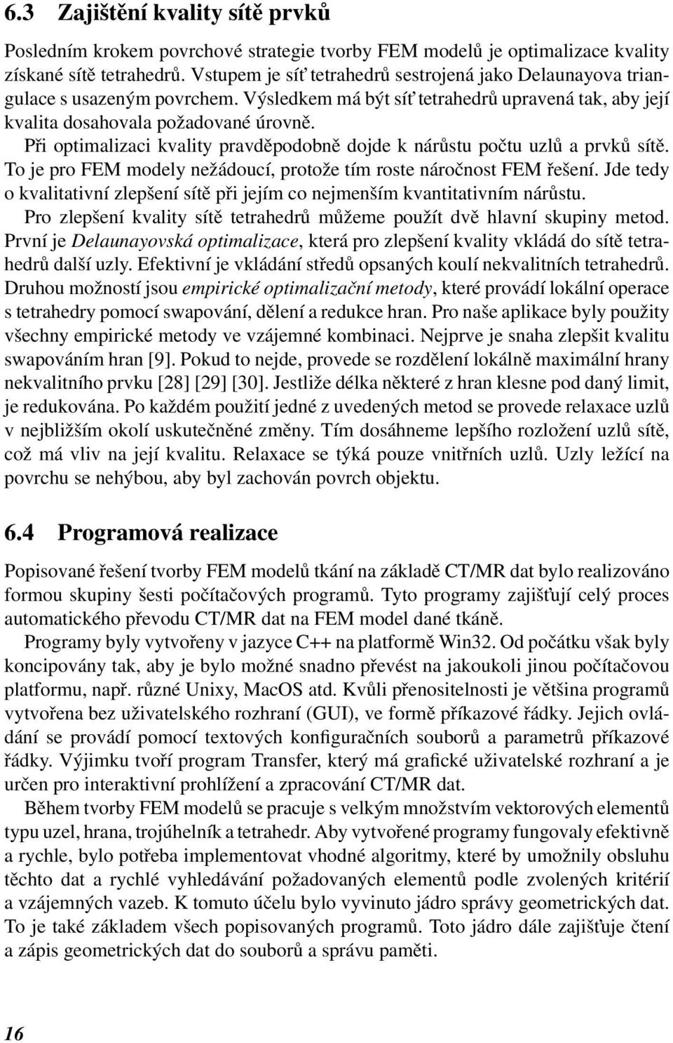 Při optimalizaci kvality pravděpodobně dojde k nárůstu počtu uzlů a prvků sítě. To je pro FEM modely nežádoucí, protože tím roste náročnost FEM řešení.