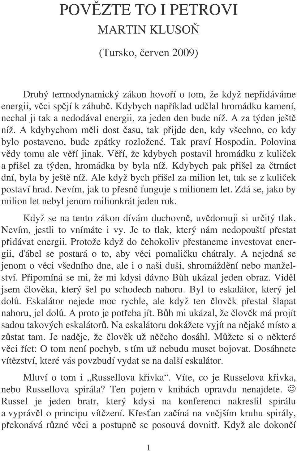 A kdybychom mli dost asu, tak pijde den, kdy všechno, co kdy bylo postaveno, bude zpátky rozložené. Tak praví Hospodin. Polovina vdy tomu ale ví jinak.