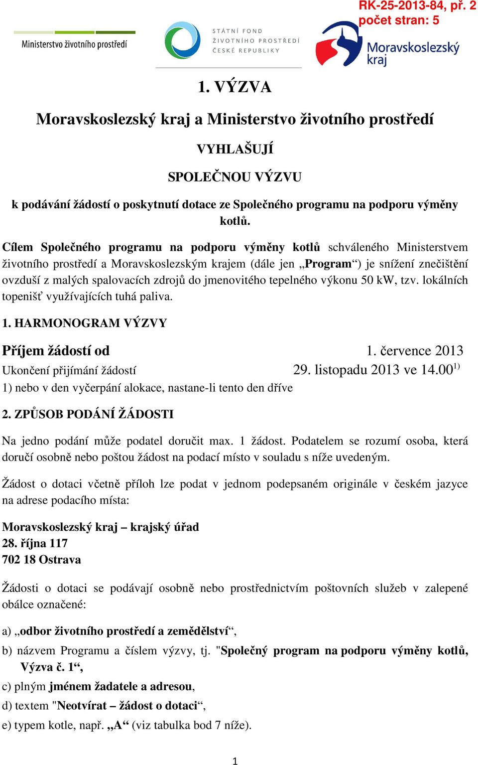 do jmenovitého tepelného výkonu 50 kw, tzv. lokálních topenišť využívajících tuhá paliva. 1. HARMONOGRAM VÝZVY Příjem žádostí od 1. července 2013 Ukončení přijímání žádostí 29. listopadu 2013 ve 14.