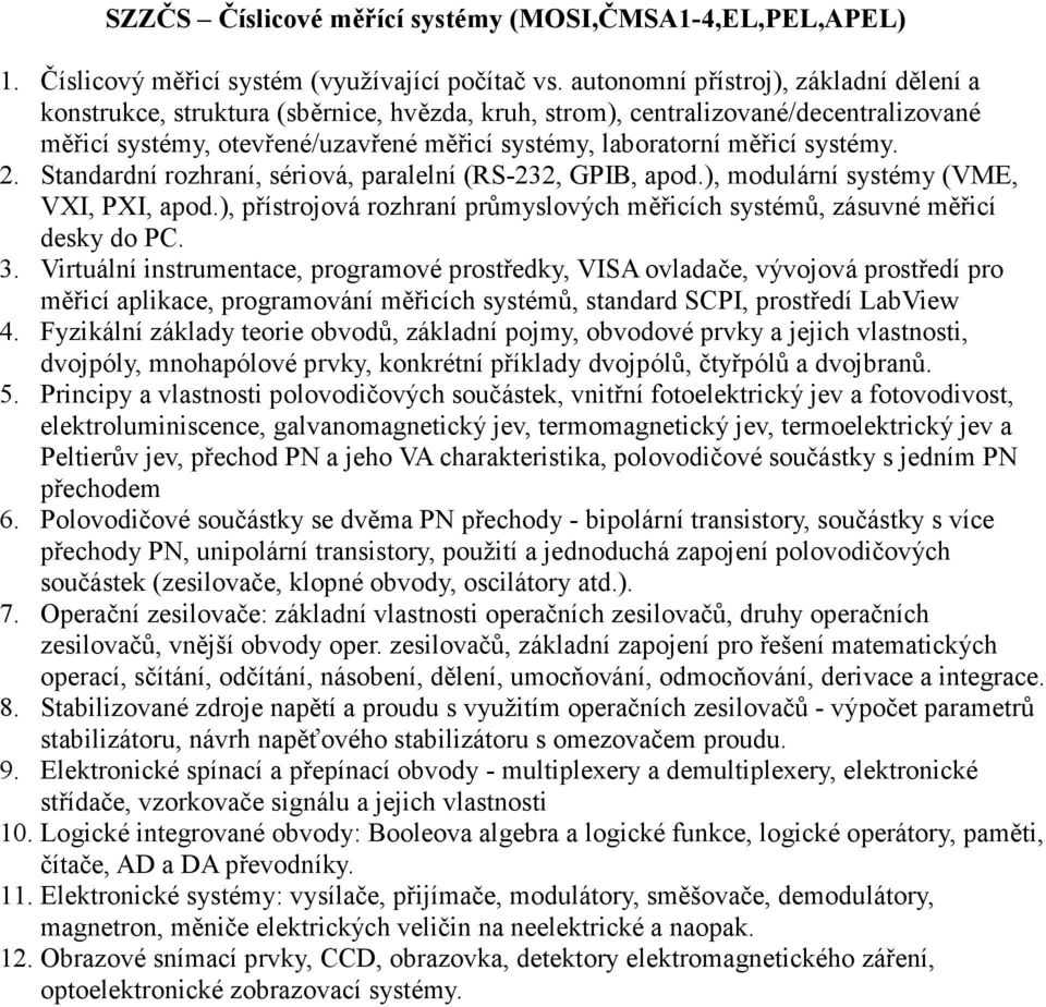 systémy. 2. Standardní rozhraní, sériová, paralelní (RS-232, GPIB, apod.), modulární systémy (VME, VXI, PXI, apod.), přístrojová rozhraní průmyslových měřicích systémů, zásuvné měřicí desky do PC. 3.