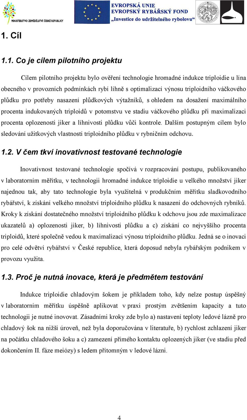 procenta oplozenosti jiker a líhnivosti plůdku vůči kontrole. Dalším postupným cílem bylo sledování užitkových vlastností triploidního plůdku v rybničním odchovu. 1.2.