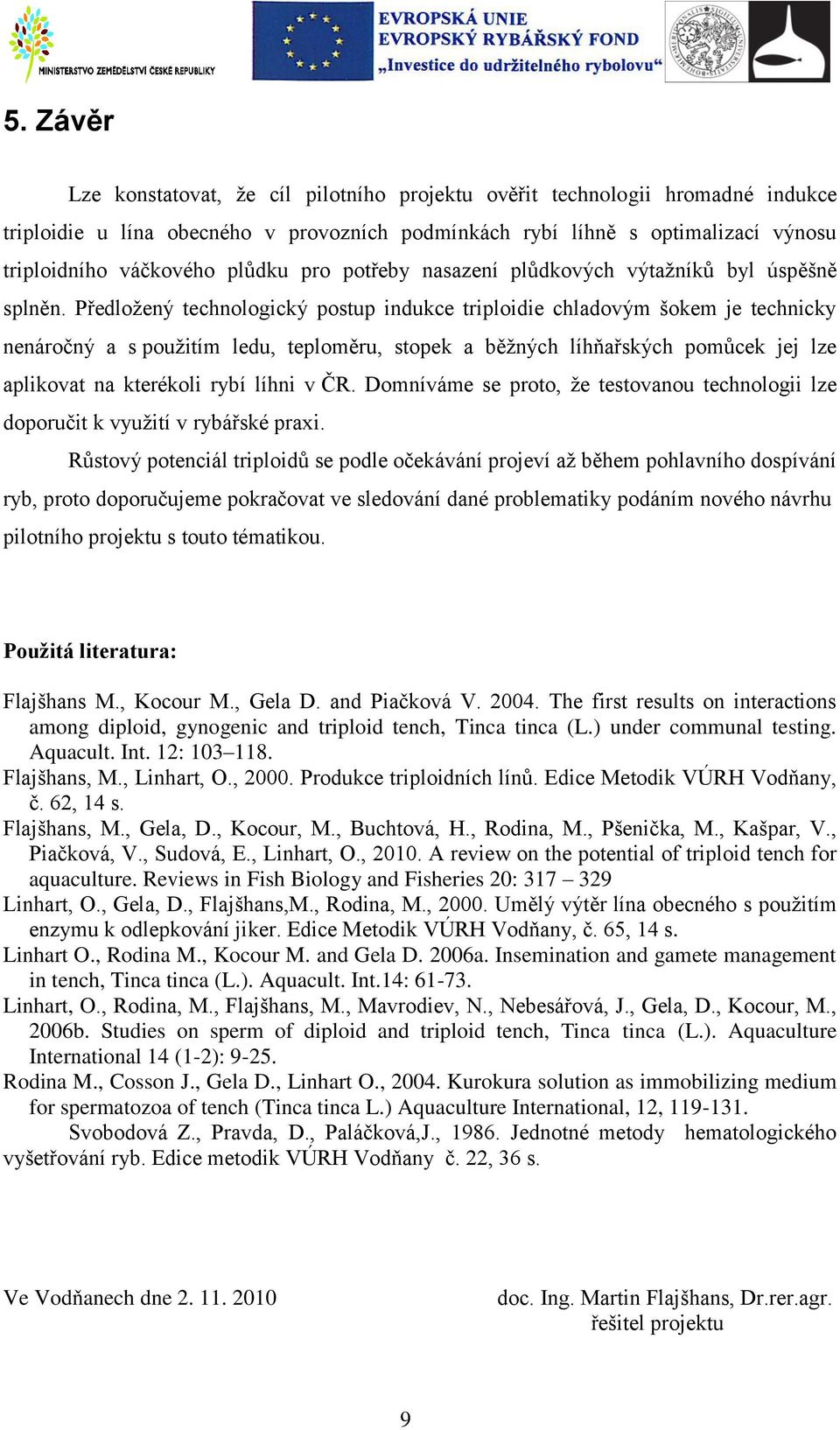 Předložený technologický postup indukce triploidie chladovým šokem je technicky nenáročný a s použitím ledu, teploměru, stopek a běžných líhňařských pomůcek jej lze aplikovat na kterékoli rybí líhni