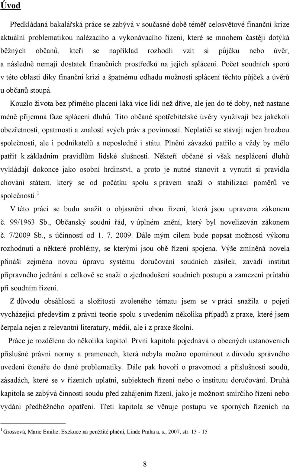 Počet soudních sporů v této oblasti díky finanční krizi a špatnému odhadu moţnosti splácení těchto půjček a úvěrů u občanů stoupá.