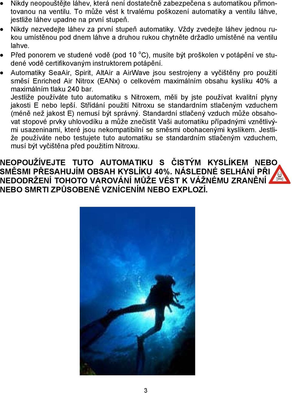 Před ponorem ve studené vodě (pod 10 o C), musíte být proškolen v potápění ve studené vodě certifikovaným instruktorem potápění.
