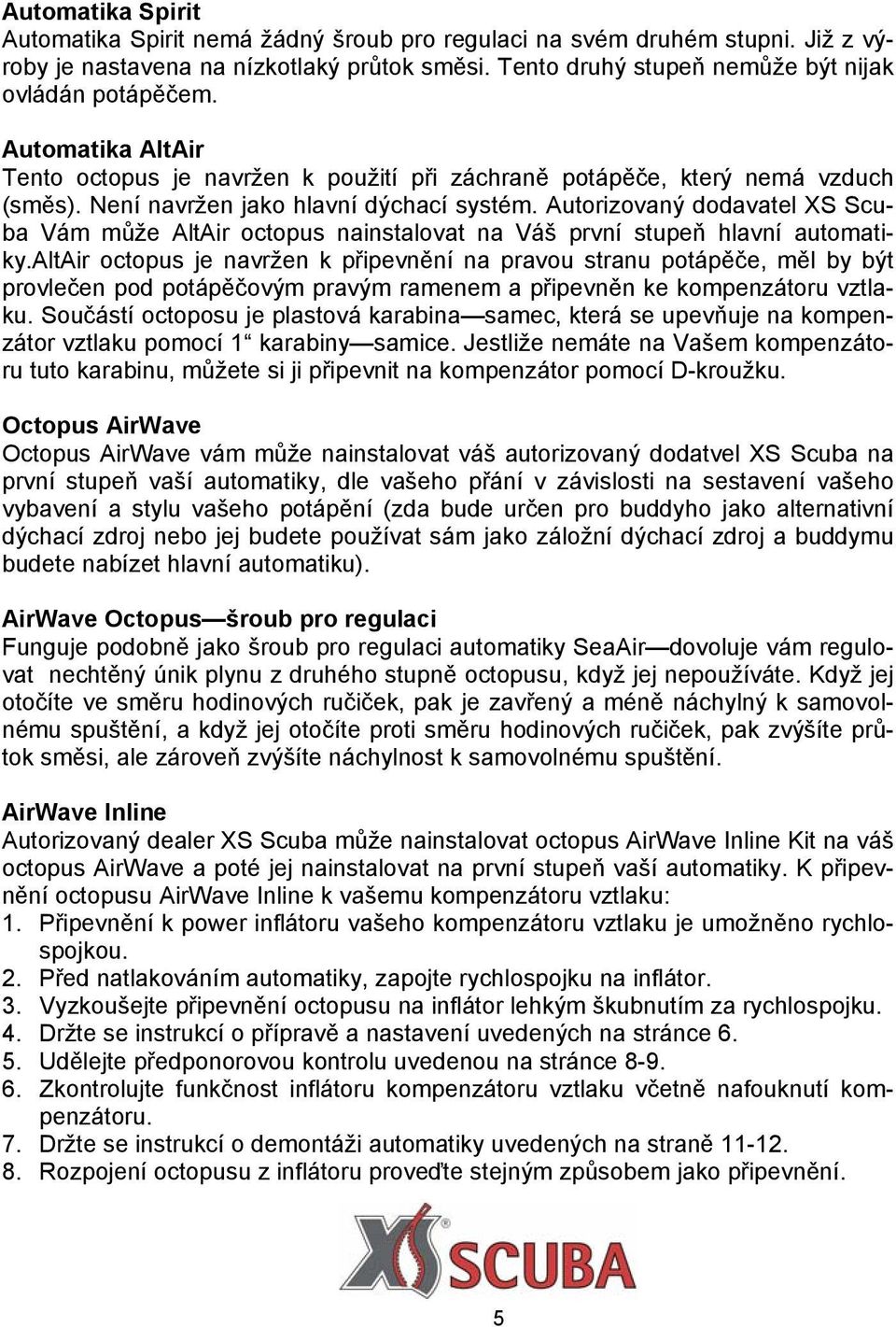 Autorizovaný dodavatel XS Scuba Vám může AltAir octopus nainstalovat na Váš první stupeň hlavní automatiky.