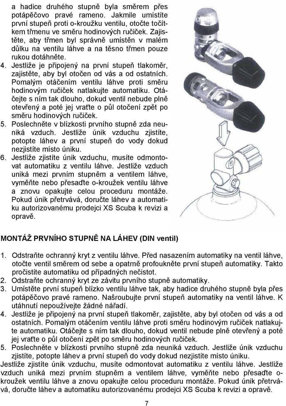 Jestliže je připojený na první stupeň tlakoměr, zajistěte, aby byl otočen od vás a od ostatních. Pomalým otáčením ventilu láhve proti směru hodinovým ručiček natlakujte automatiku.