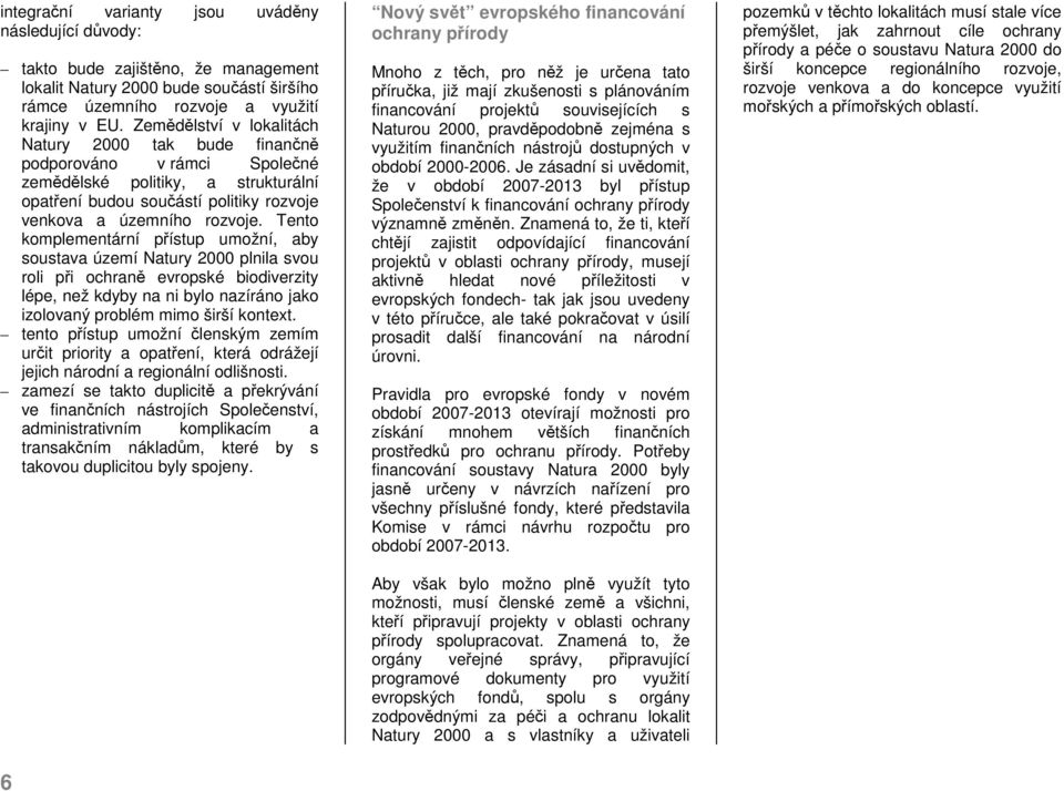 Tento komplementární přístup umožní, aby soustava území Natury 2000 plnila svou roli při ochraně evropské biodiverzity lépe, než kdyby na ni bylo nazíráno jako izolovaný problém mimo širší kontext.