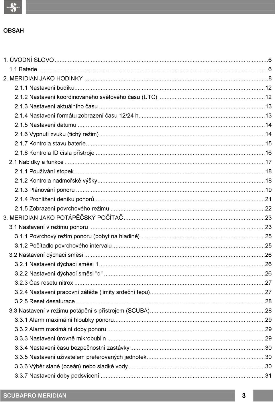 1 Nabídky a funkce... 17 2.1.1 Používání stopek... 18 2.1.2 Kontrola nadmořské výšky... 18 2.1.3 Plánování ponoru... 19 2.1.4 Prohlížení deníku ponorů... 21 2.1.5 Zobrazení povrchového režimu... 22 3.
