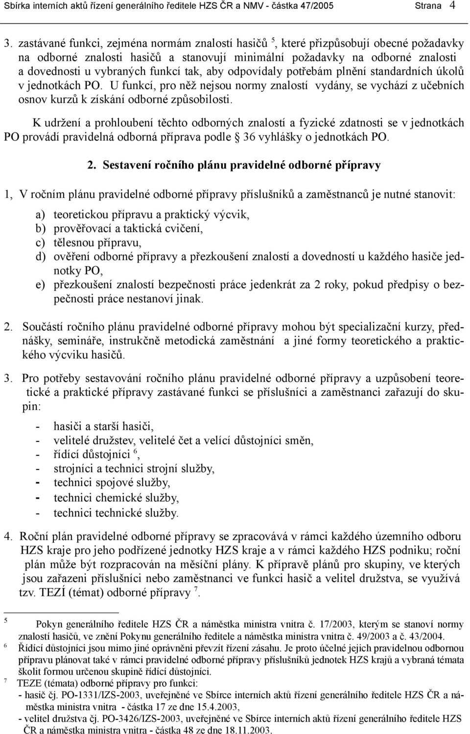 tak, aby odpovídaly potřebám plnění standardních úkolů v jednotkách PO. U funkcí, pro něž nejsou normy znalostí vydány, se vychází z učebních osnov kurzů k získání odborné způsobilosti.