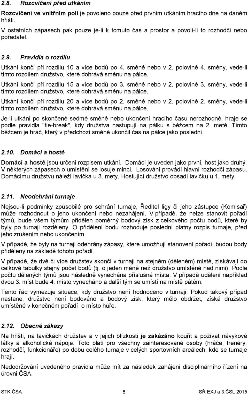 směny, vede-li tímto rozdílem družstvo, které dohrává směnu na pálce. Utkání končí při rozdílu 15 a více bodů po 3. směně nebo v 2. polovině 3.