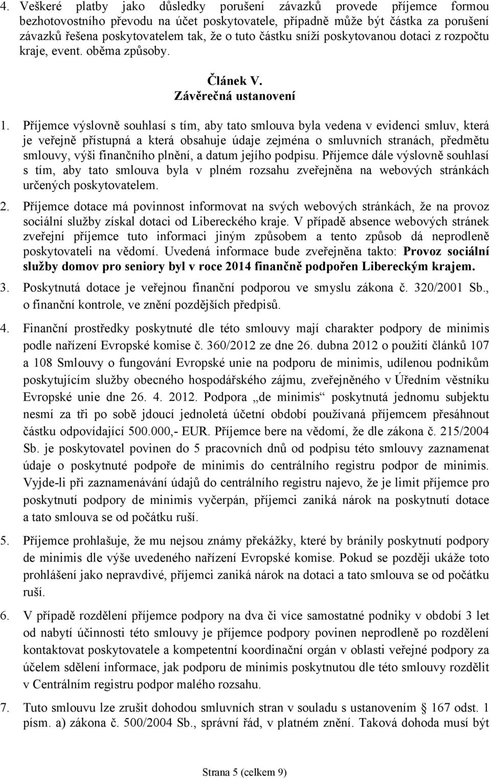 Příjemce výslovně souhlasí s tím, aby tato smlouva byla vedena v evidenci smluv, která je veřejně přístupná a která obsahuje údaje zejména o smluvních stranách, předmětu smlouvy, výši finančního