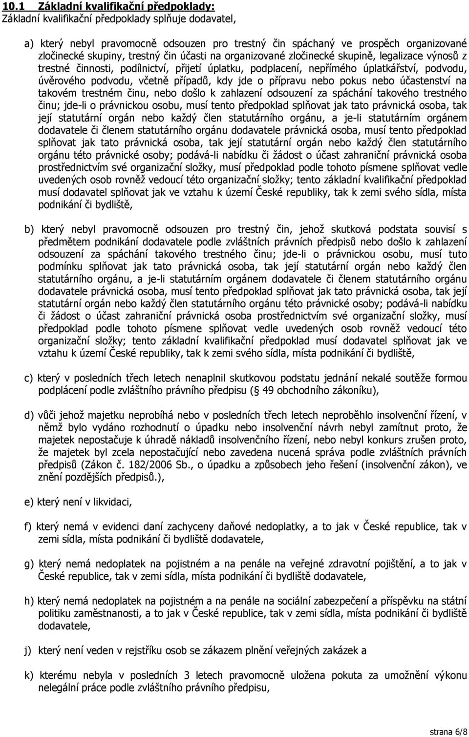 pkus neb účastenství na takvém trestném činu, neb dšl k zahlazení dsuzení za spáchání takvéh trestnéh činu; jde-li právnicku sbu, musí tent předpklad splňvat jak tat právnická sba, tak její