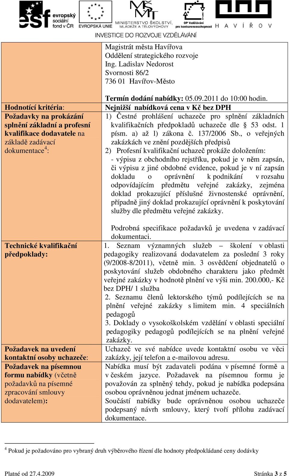 kvalifikační předpoklady: Požadavek na uvedení kontaktní osoby uchazeče: Požadavek na písemnou formu nabídky (včetně požadavků na písemné zpracování smlouvy dodavatelem): Termín dodání nabídky: 05.09.