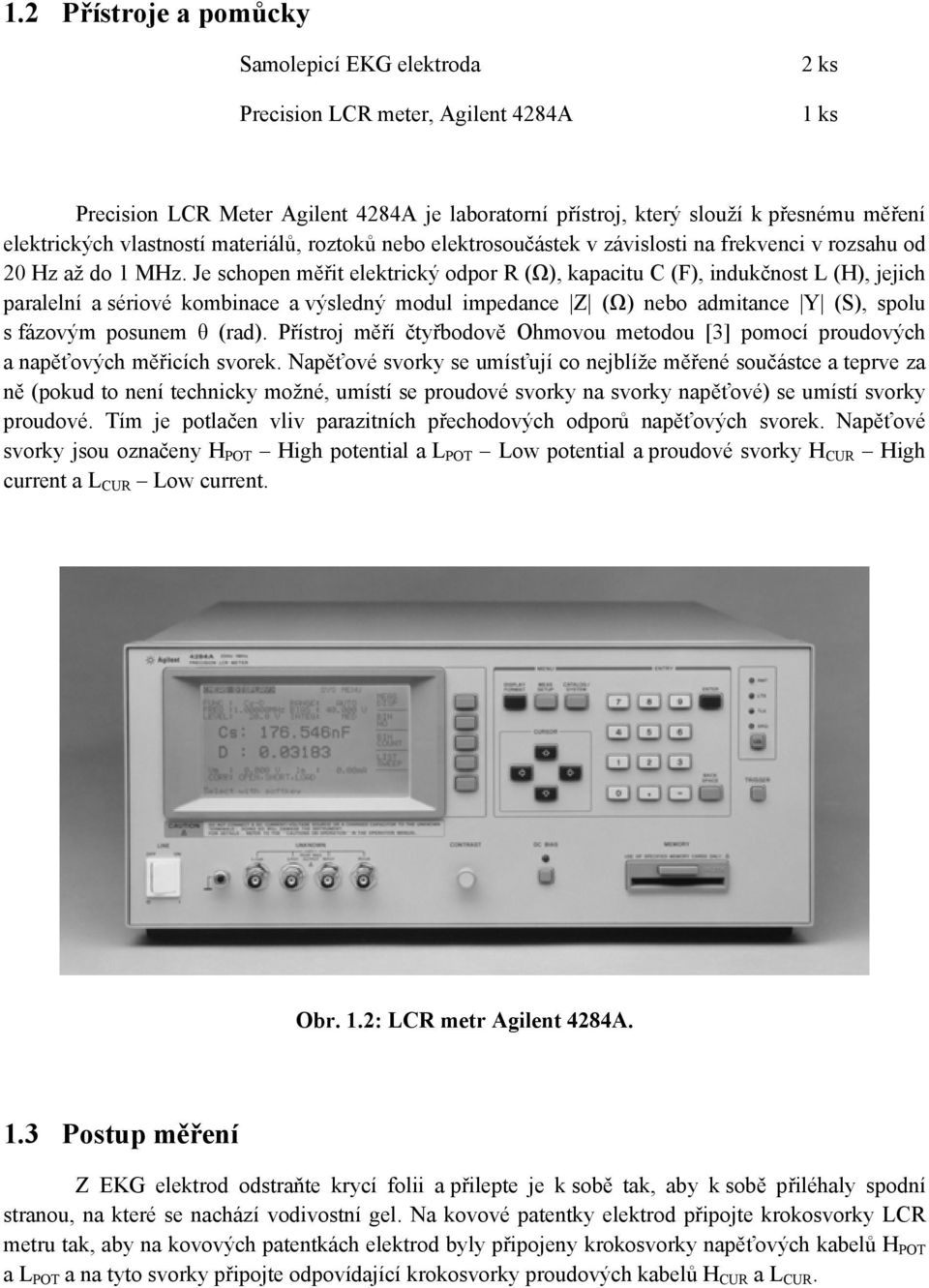 Je schopen měřit elektrický odpor R (Ω), kapacitu C (F), indukčnost L (H), jejich paralelní a sériové kombinace a výsledný modul impedance Z (Ω) nebo admitance Y (S), spolu s fázovým posunem θ (rad).