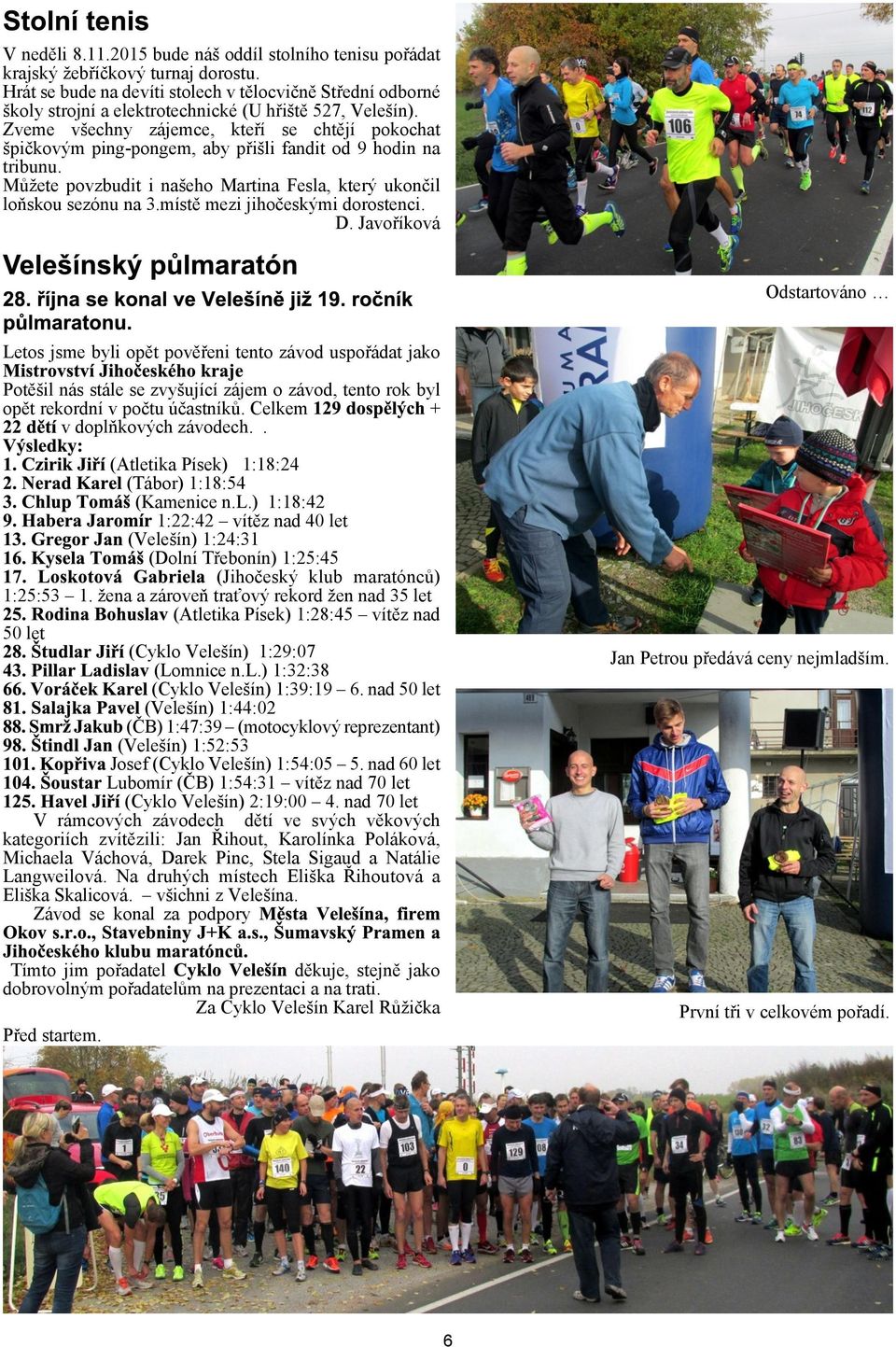 Zveme vechny zájemce, kteøí se chtìjí pokochat pièkovým ping pongem, aby pøili fandit od 9 hodin na tribunu. Mùete povzbudit i naeho Martina Fesla, který ukonèil loòskou sezónu na 3.