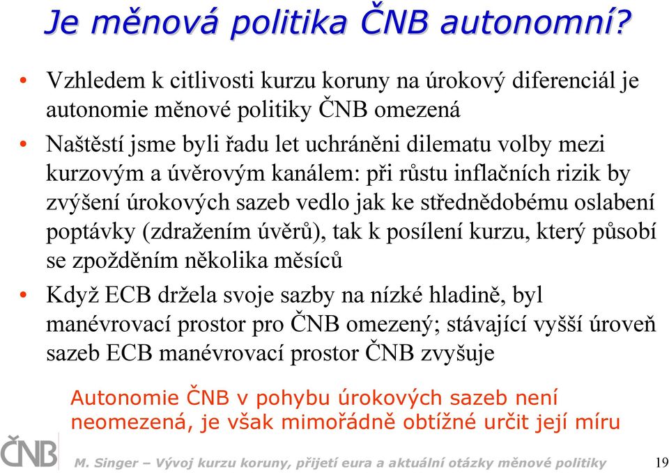 kanálem: při růstu inflačních rizik by zvýšení úrokových sazeb vedlo jak ke střednědobému oslabení poptávky (zdražením úvěrů), tak k posílení kurzu, který působí se zpožděním několika