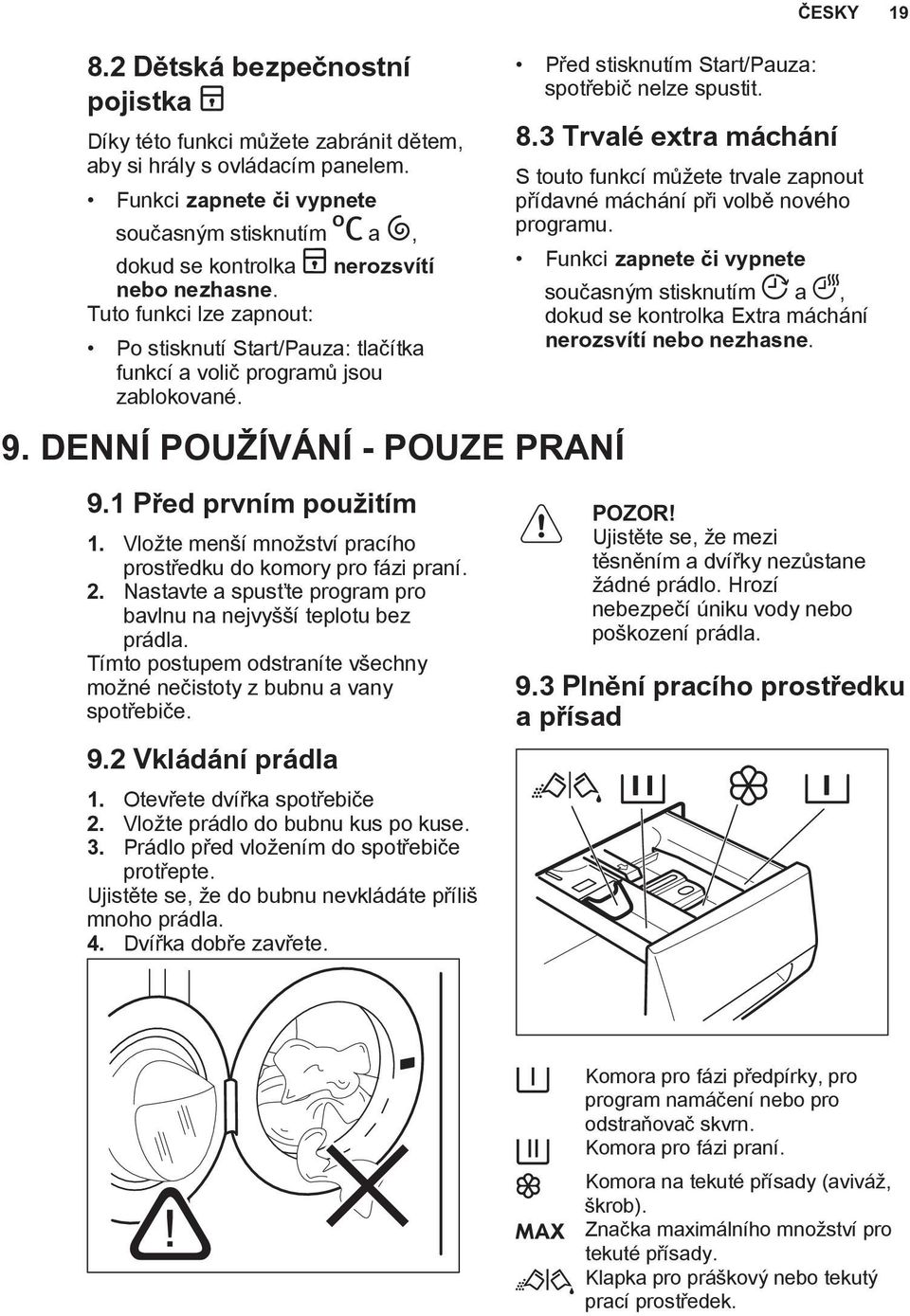 DENNÍ POUŽÍVÁNÍ - POUZE PRANÍ 9.1 Před prvním použitím 1. Vložte menší množství pracího prostředku do komory pro fázi praní. 2. Nastavte a spusťte program pro bavlnu na nejvyšší teplotu bez prádla.