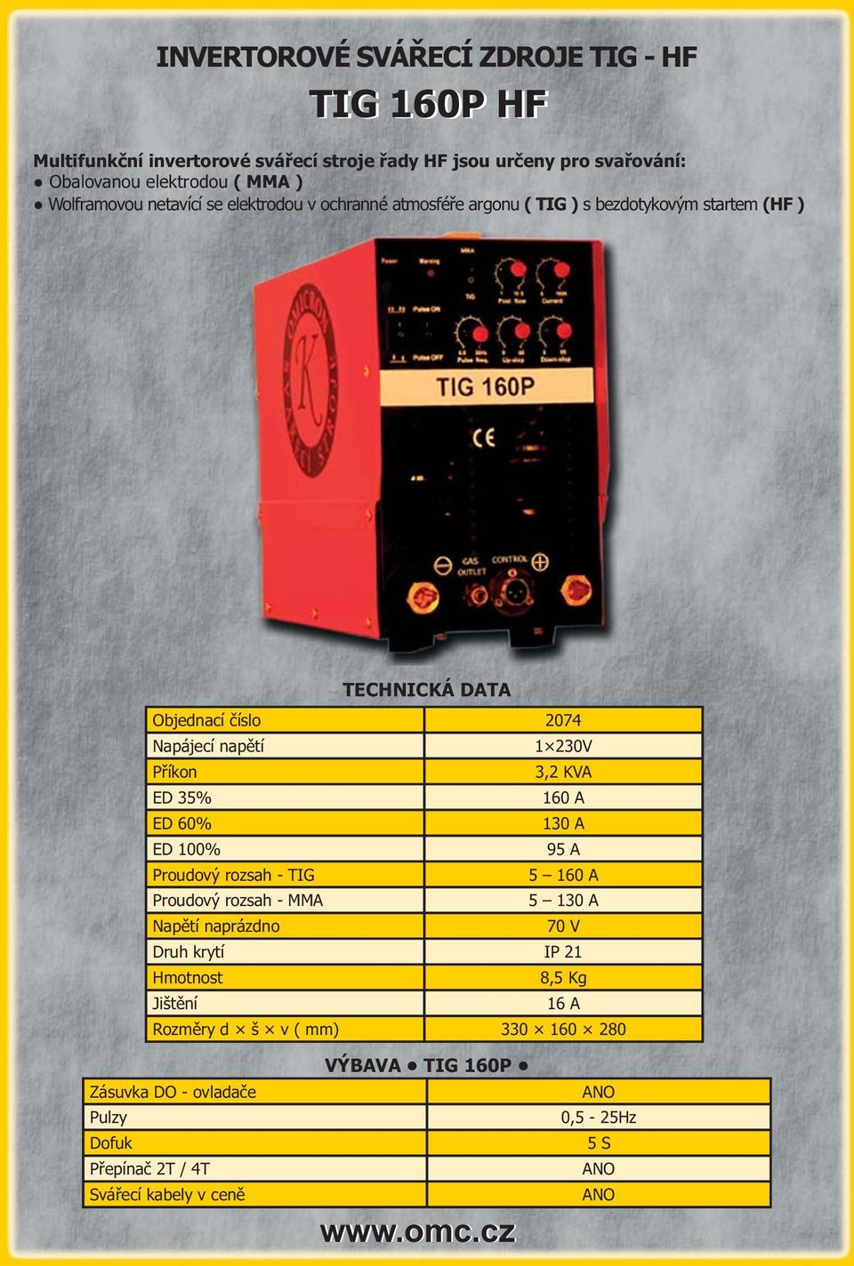 KVA ED 35% 160 A ED 60% 130 A ED 100% 95 A Proudový rozsah - TIG 5 160 A Proudový rozsah - MMA 5 130 A Napětí naprázdno 70 V Druh krytí IP 21 Hmotnost 8,5