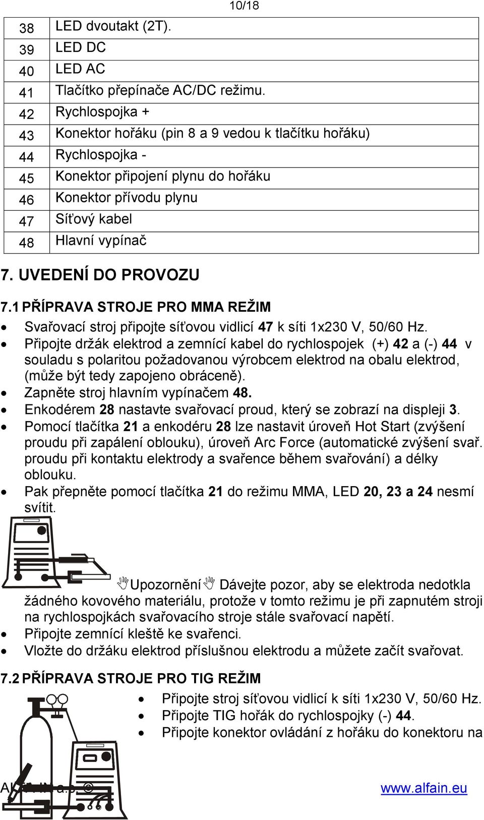 UVEDENÍ DO PROVOZU 7.1 PŘÍPRAVA STROJE PRO MMA REŽIM Svařovací stroj připojte síťovou vidlicí 47 k síti 1x230 V, 50/60 Hz.