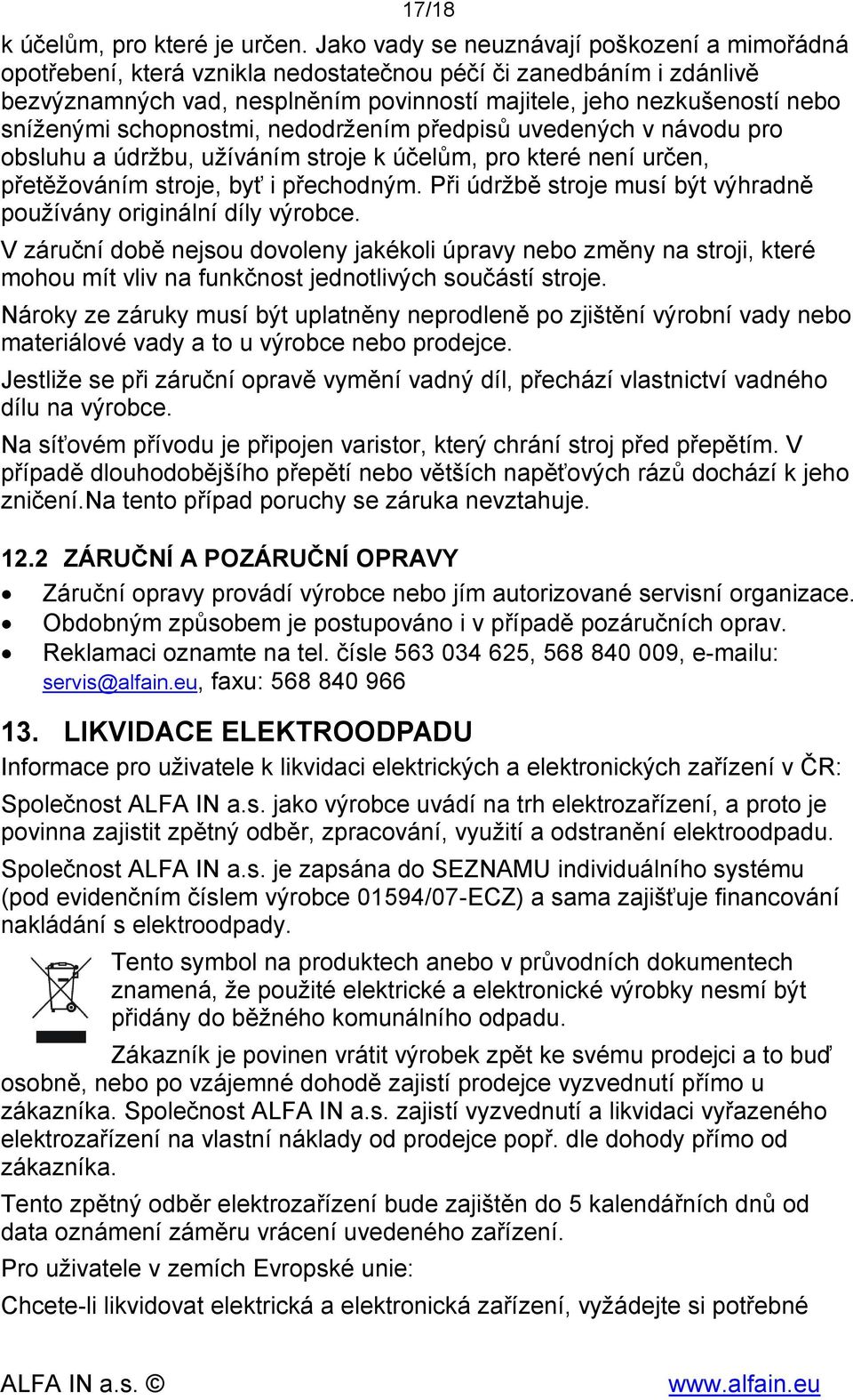 schopnostmi, nedodržením předpisů uvedených v návodu pro obsluhu a údržbu, užíváním stroje k účelům, pro které není určen, přetěžováním stroje, byť i přechodným.