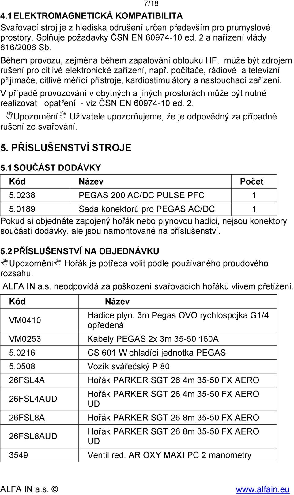 počítače, rádiové a televizní přijímače, citlivé měřící přístroje, kardiostimulátory a naslouchací zařízení.