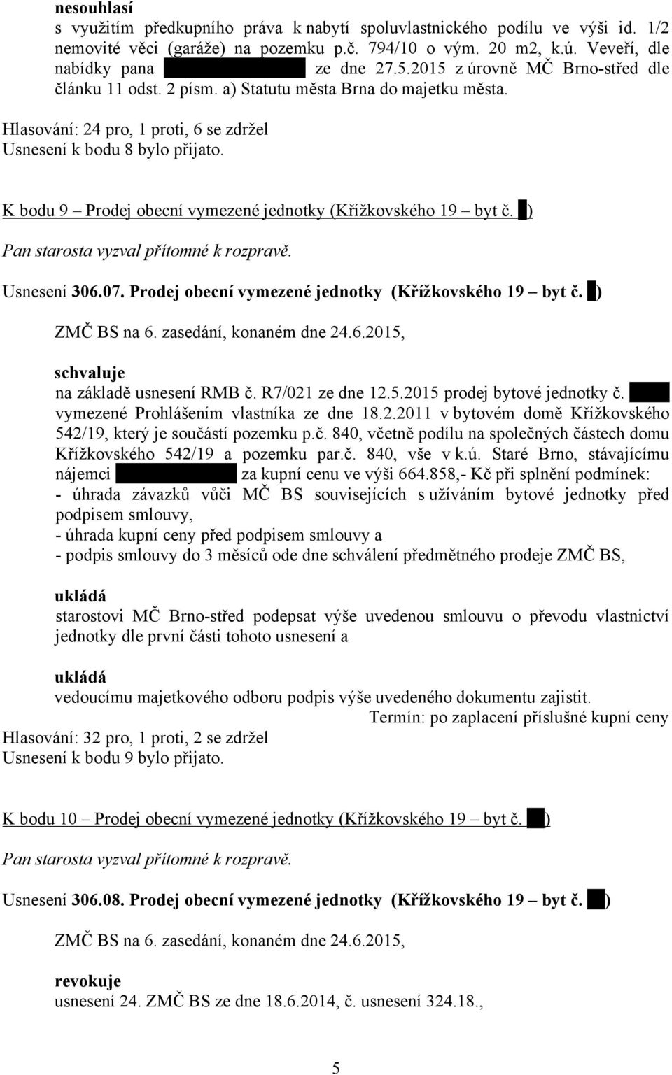 K bodu 9 Prodej obecní vymezené jednotky (Křížkovského 19 byt č. ) Usnesení 306.07. Prodej obecní vymezené jednotky (Křížkovského 19 byt č. ) na základě usnesení RMB č. R7/021 ze dne 12.5.