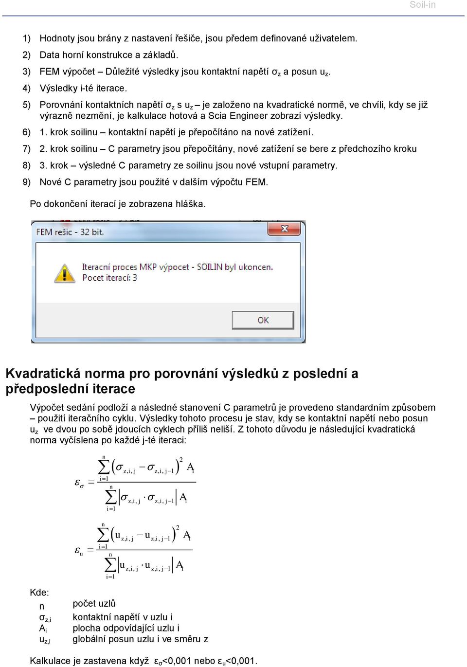 krok soilinu kontaktní napětí je přepočítáno na nové zatížení. 7) 2. krok soilinu C parametry jsou přepočítány, nové zatížení se bere z předchozího kroku 8) 3.