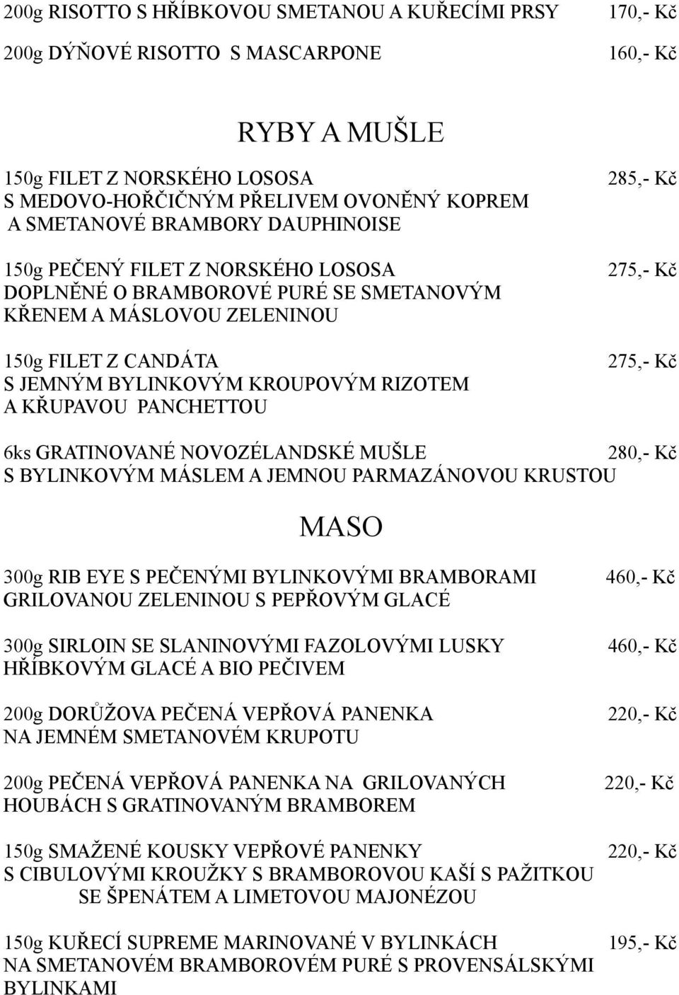 PANCHETTOU 285,- Kč 275,- Kč 275,- Kč 6ks GRATINOVANÉ NOVOZÉLANDSKÉ MUŠLE 280,- Kč S BYLINKOVÝM MÁSLEM A JEMNOU PARMAZÁNOVOU KRUSTOU MASO 300g RIB EYE S PEČENÝMI BYLINKOVÝMI BRAMBORAMI GRILOVANOU