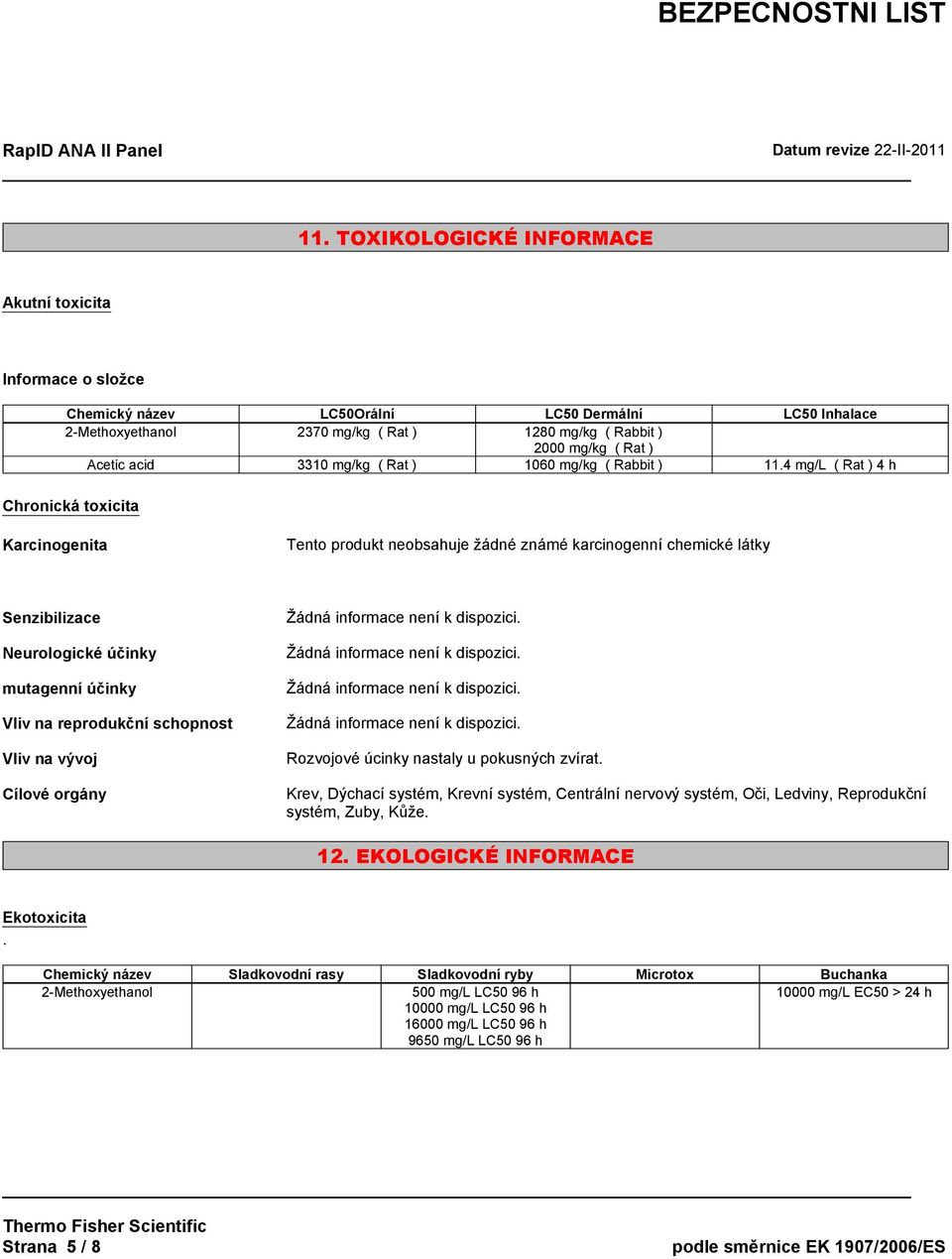 4 mg/l ( Rat ) 4 h Chronická toxicita Karcinogenita Tento produkt neobsahuje žádné známé karcinogenní chemické látky Senzibilizace Neurologické účinky mutagenní účinky Vliv na reprodukční schopnost