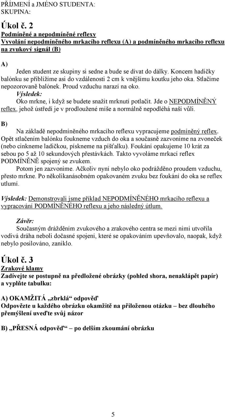 Koncem hadičky balónku se přiblížíme asi do vzdálenosti 2 cm k vnějšímu koutku jeho oka. Stlačíme nepozorovaně balónek. Proud vzduchu narazí na oko.