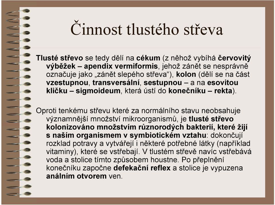 Oproti tenkému střevu které za normálního stavu neobsahuje významnější množství mikroorganismů, je tlusté střevo kolonizováno množstvím různorodých bakterií, které žijí snaším organismem v