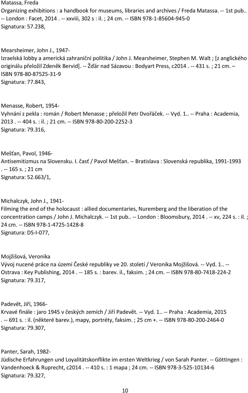 Walt ; [z anglického originálu přeložil Zdeněk Bervid]. -- Žďár nad Sázavou : Bodyart Press, c2014. -- 431 s. ; 21 cm. ISBN 978-80-87525-31-9 Signatura: 77.